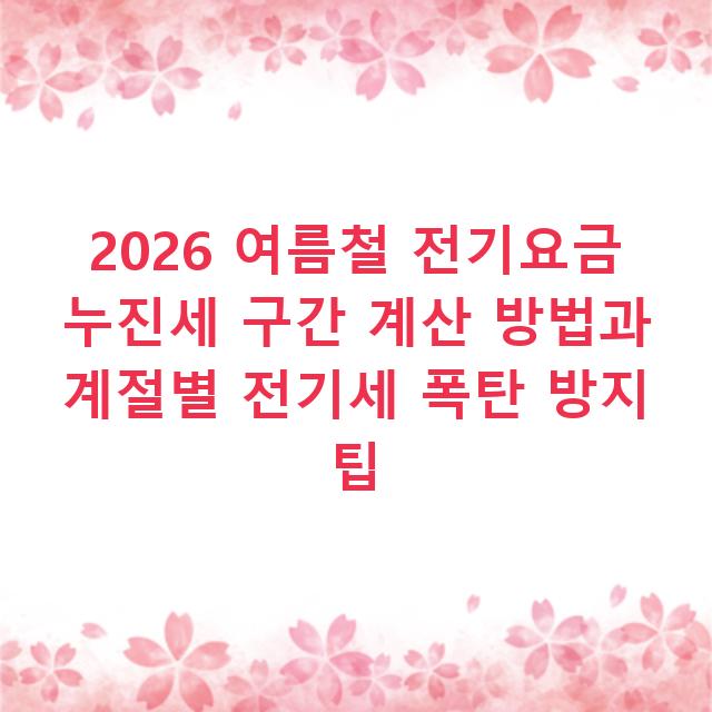 2026 여름철 전기요금 누진세 구간 계산 방법과 계절별 전기세 폭탄 방지 팁