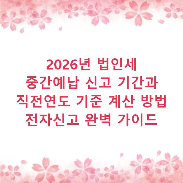 2026년 법인세 중간예납 신고 기간과 직전연도 기준 계산 방법 전자신고 완벽 가이드