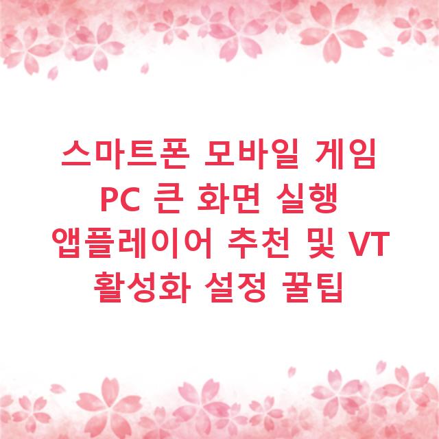 스마트폰 모바일 게임 PC 큰 화면 실행 앱플레이어 추천 및 VT 활성화 설정 꿀팁