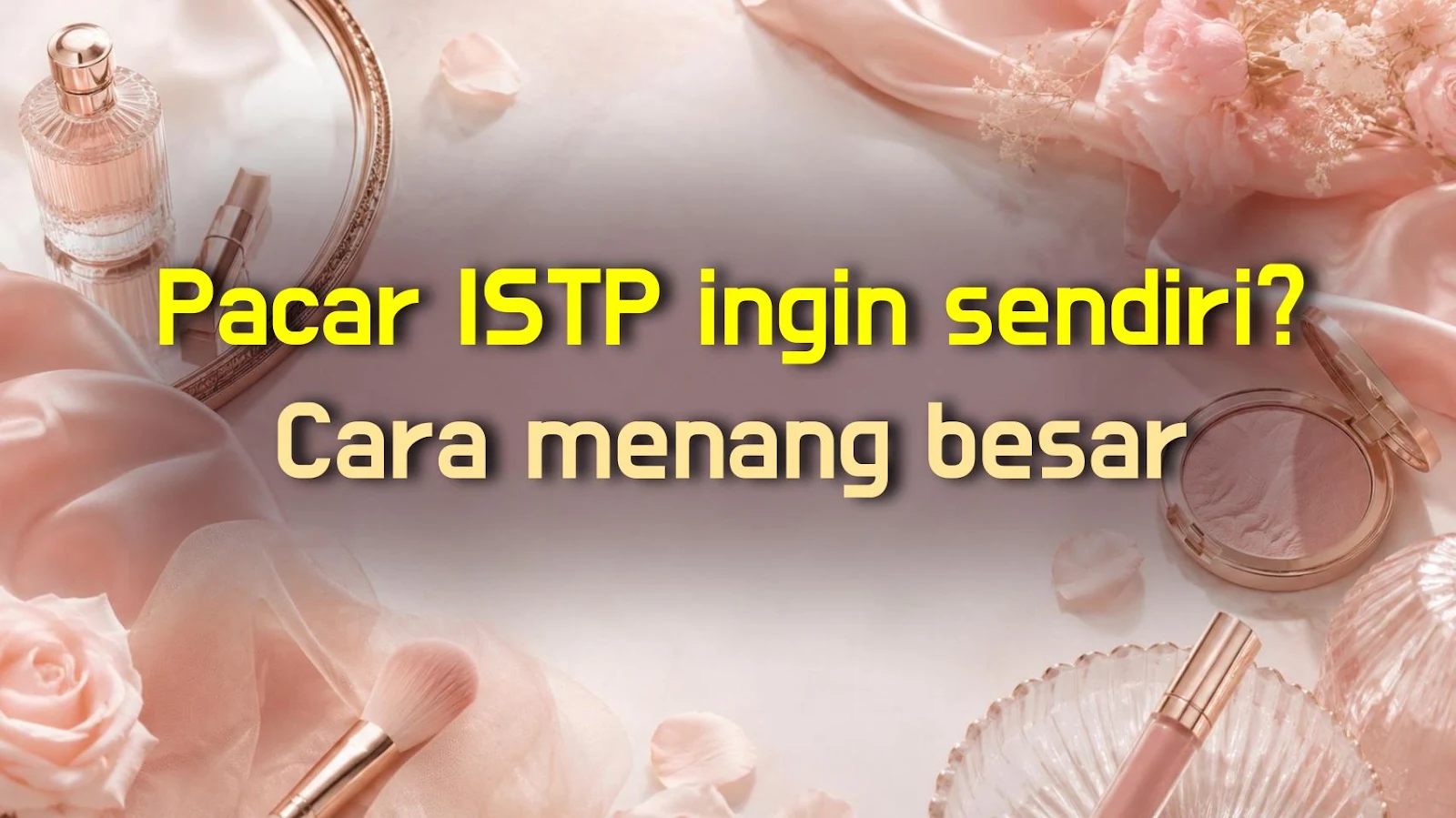 Pacar ISTP ingin sendiri? Cara menang besar