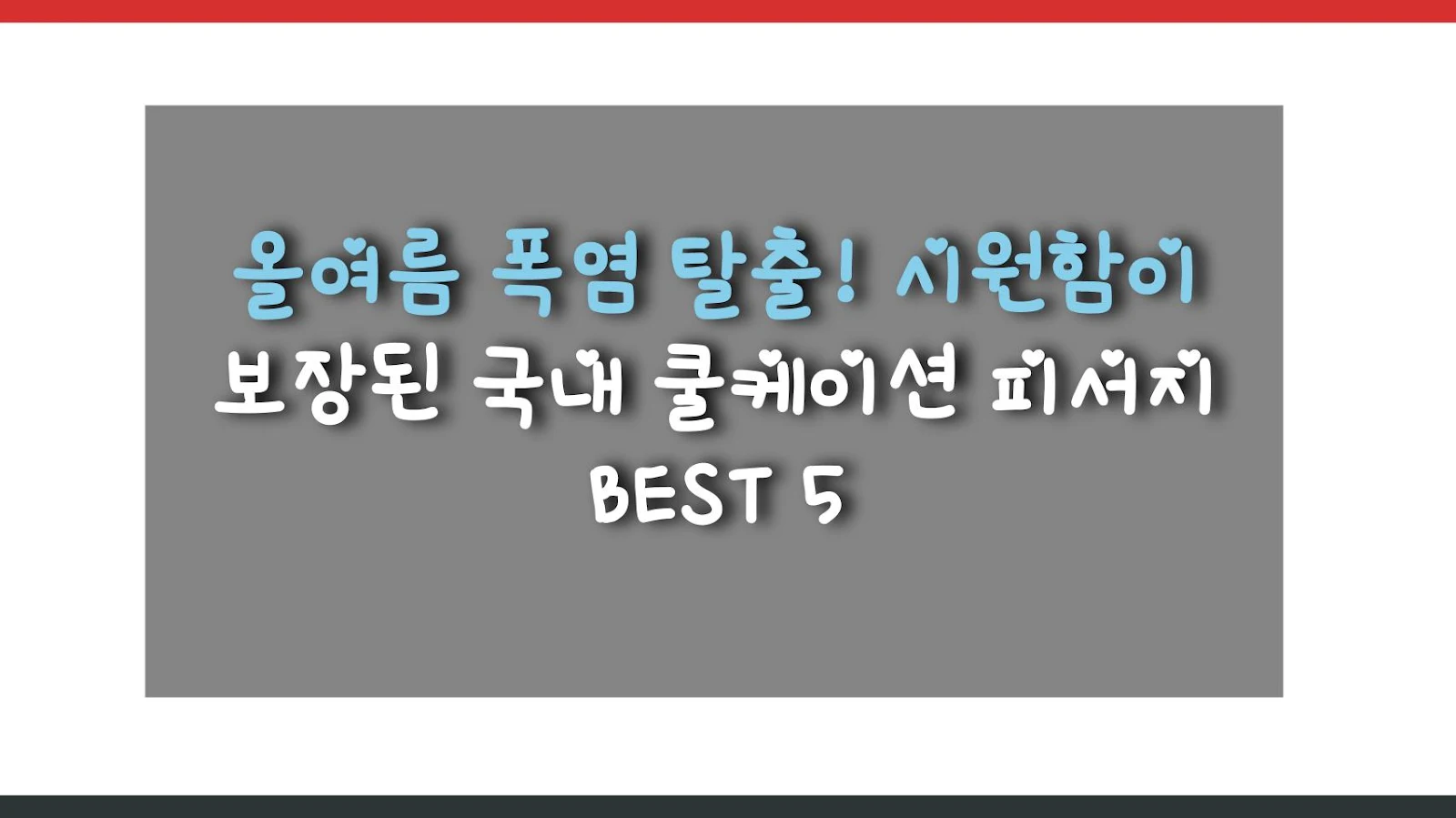 올여름 폭염 탈출! 시원함이 보장된 국내 쿨케이션 피서지 BEST 5
