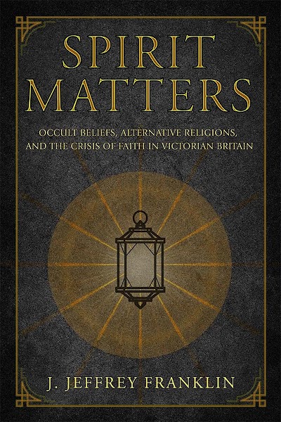 Spirit Matters- Occult Beliefs, Alternative Religions, and the Crisis of Faith in Victorian Britain