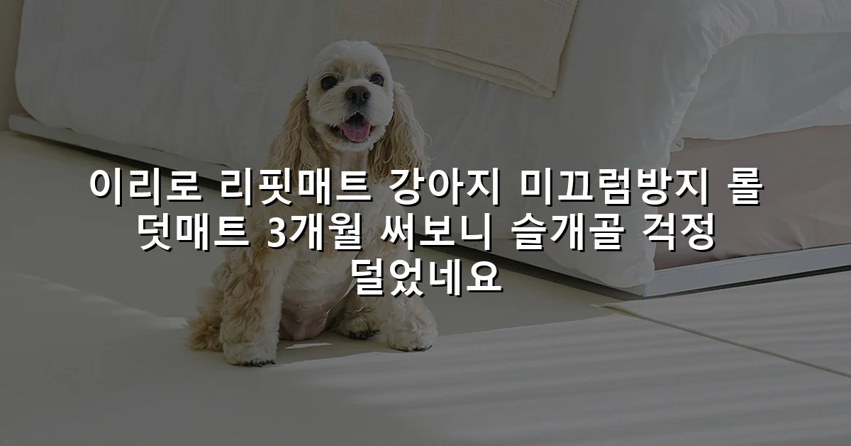 이리로 리핏매트 강아지 미끄럼방지 롤 덧매트 3개월 써보니 슬개골 걱정 덜었네요