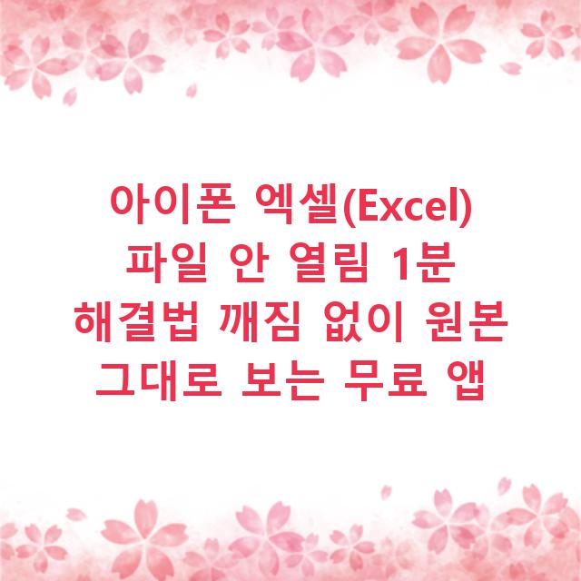 아이폰 엑셀(Excel) 파일 안 열림 1분 해결법 깨짐 없이 원본 그대로 보는 무료 앱