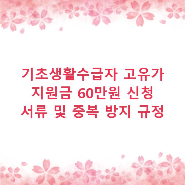 기초생활수급자 고유가 지원금 60만원 신청 서류 및 중복 방지 규정