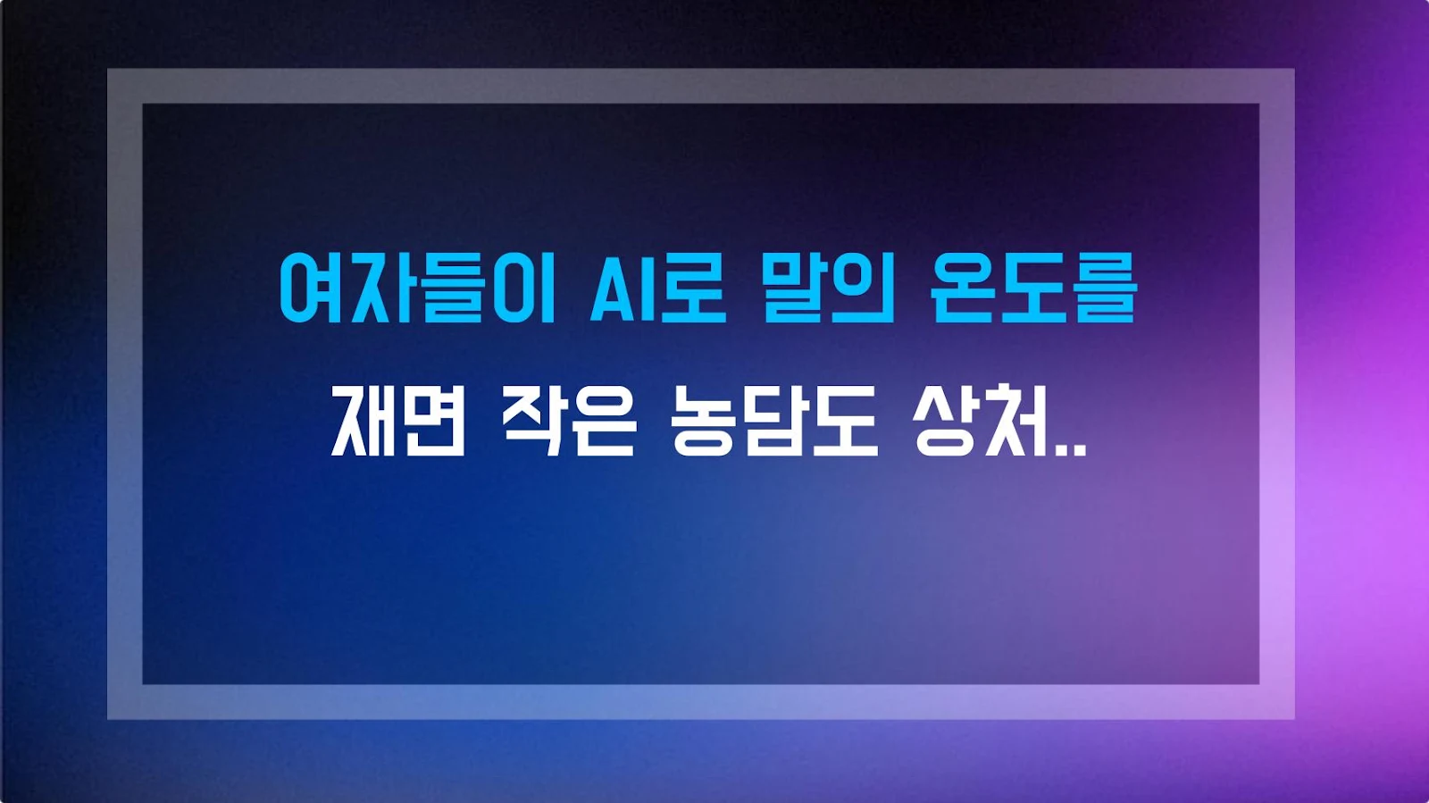 여자들이 AI로 말의 온도를 재면 작은 농담도 상처가 되는 순간