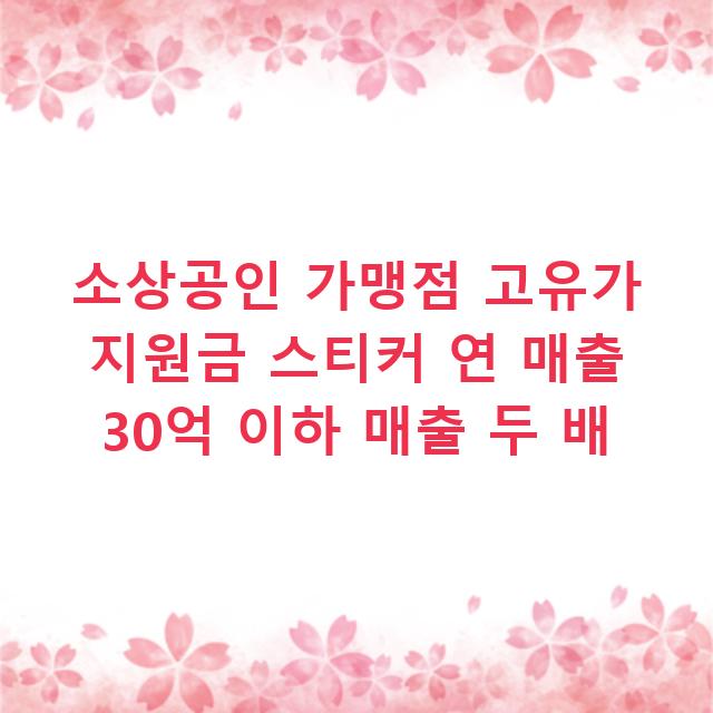 소상공인 가맹점 고유가 지원금 스티커 연 매출 30억 이하 매출 두 배