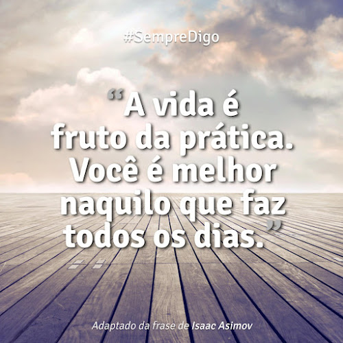 A vida &eacute; fruto da pr&aacute;tica. Voc&ecirc; &eacute; melhor naquilo que faz todos os dias.