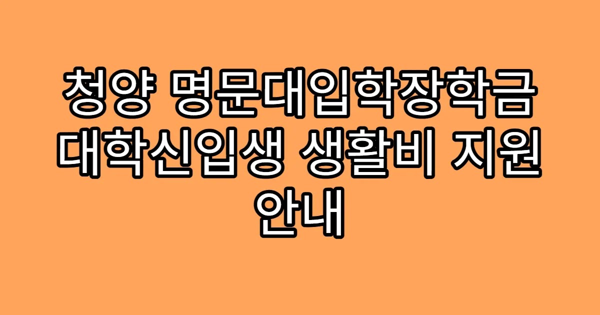 청양 명문대입학장학금 대학신입생 생활비 지원 안내