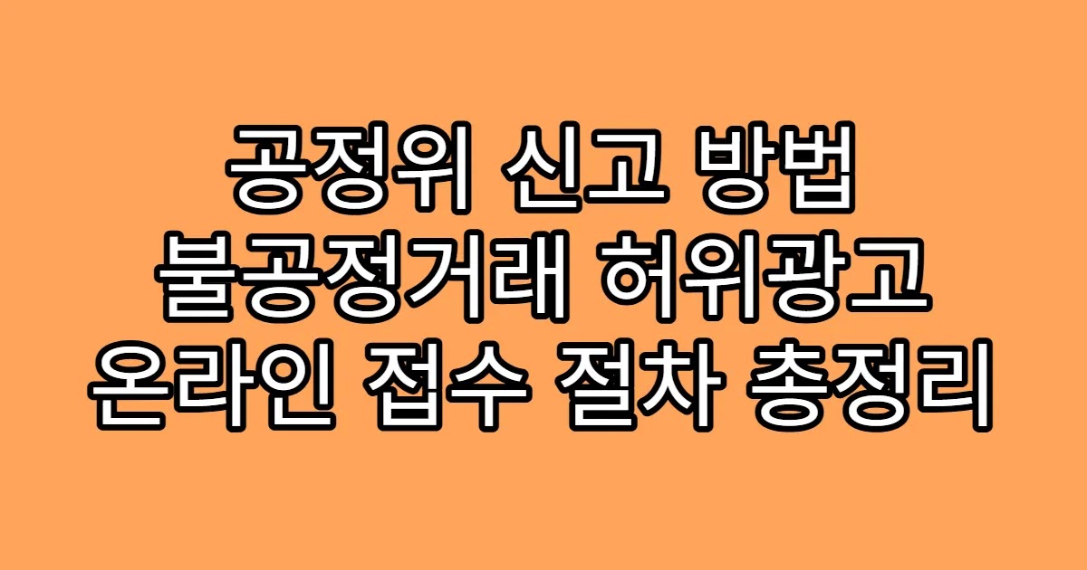 공정위 신고 방법 불공정거래 허위광고 온라인 접수 절차 총정리