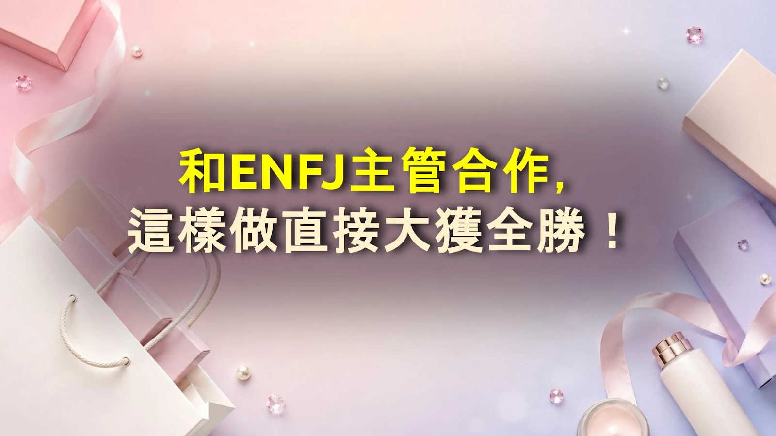 和ENFJ主管合作，這樣做直接大獲全勝！