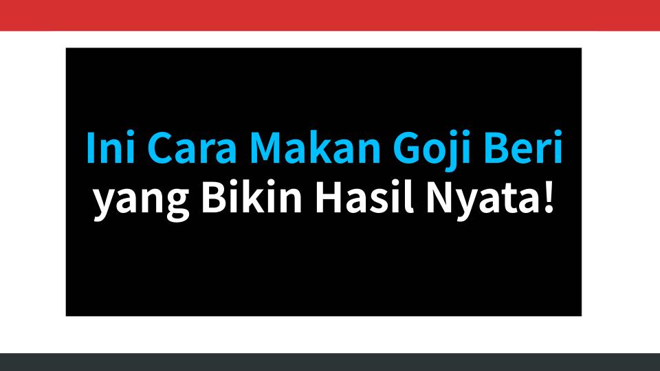 Ini Cara Makan Goji Beri yang Bikin Hasil Nyata!