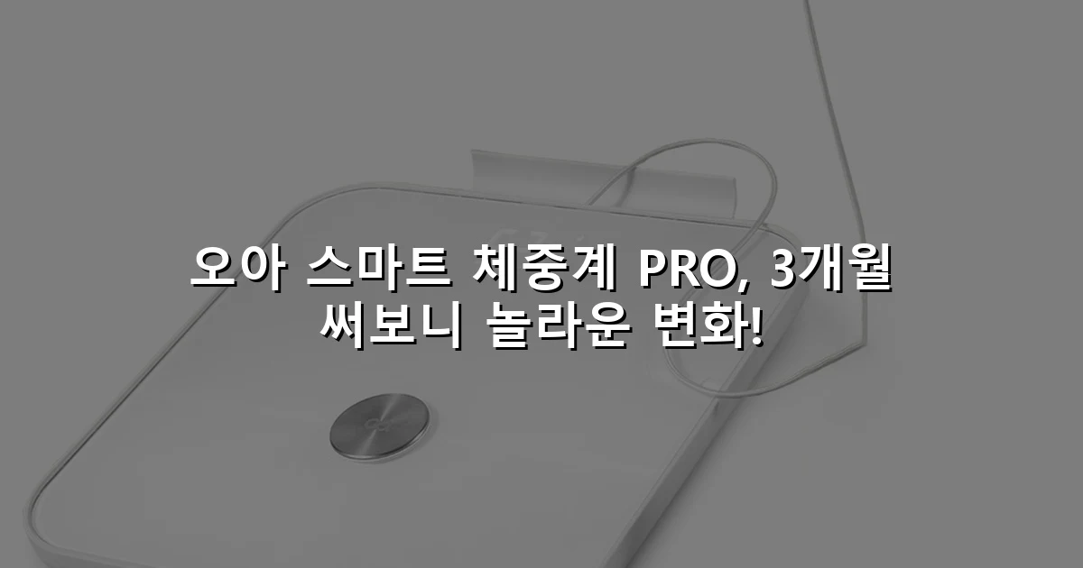 오아 스마트 체중계 PRO, 3개월 써보니 놀라운 변화!