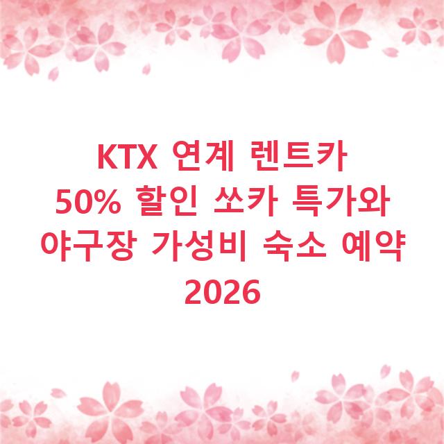 KTX 연계 렌트카 50% 할인 쏘카 특가와 야구장 가성비 숙소 예약 2026