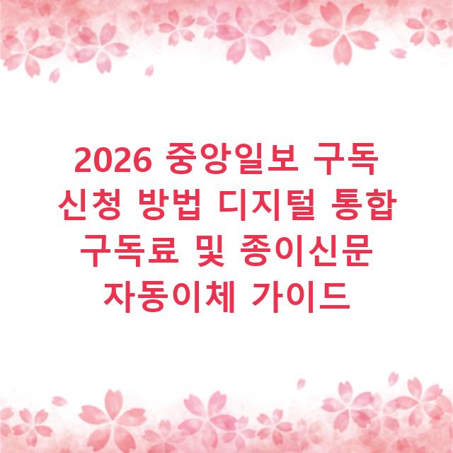 2026 중앙일보 구독 신청 방법 디지털 통합 구독료 및 종이신문 자동이체 가이드