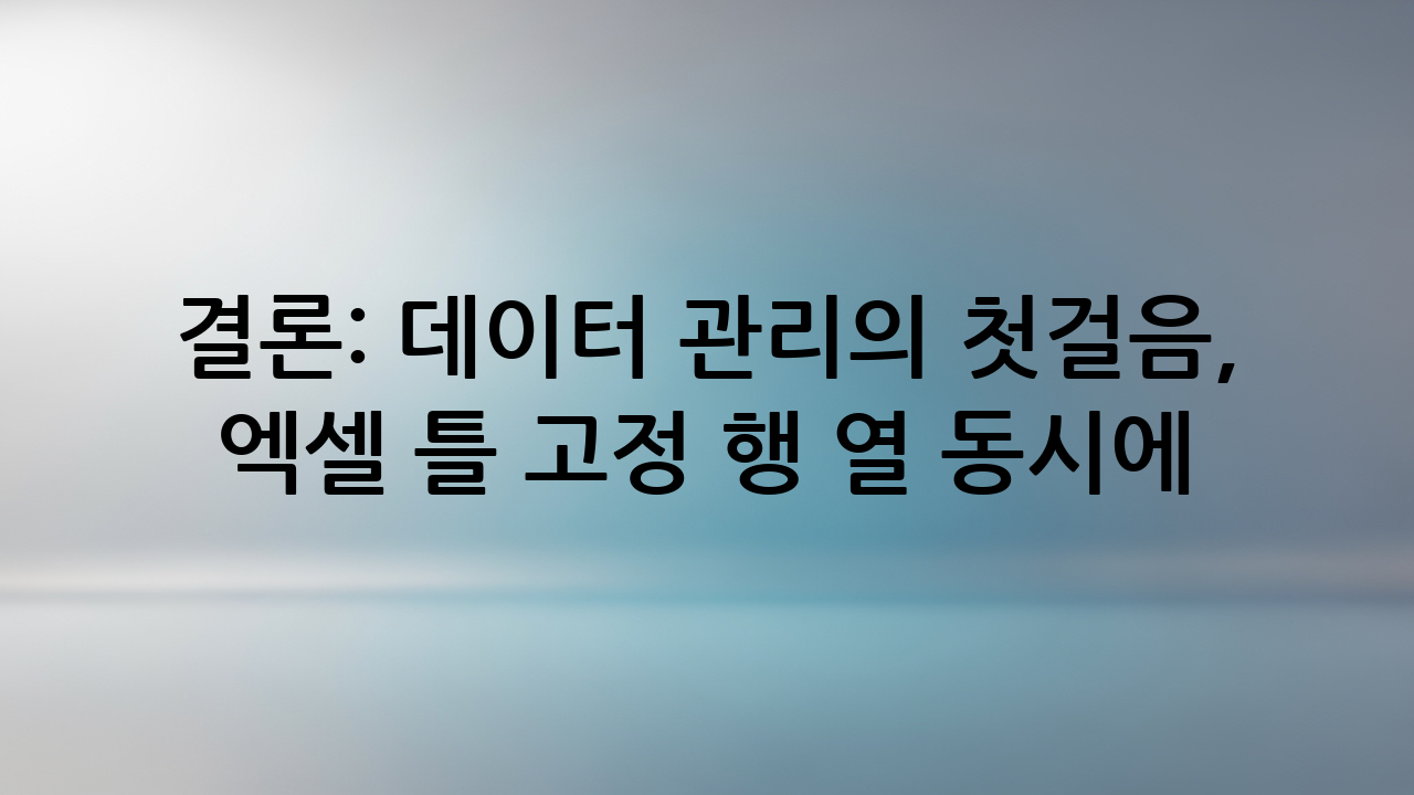 결론: 데이터 관리의 첫걸음, 엑셀 틀 고정 행 열 동시에