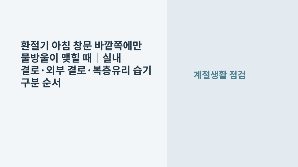 환절기 아침 창문 바깥쪽 유리에 물방울이 맺힌 상태를 확인하는 모습