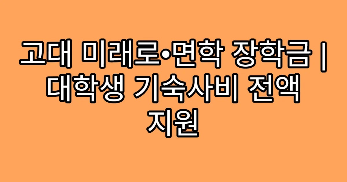 고대 미래로•면학 장학금 | 대학생 기숙사비 전액 지원