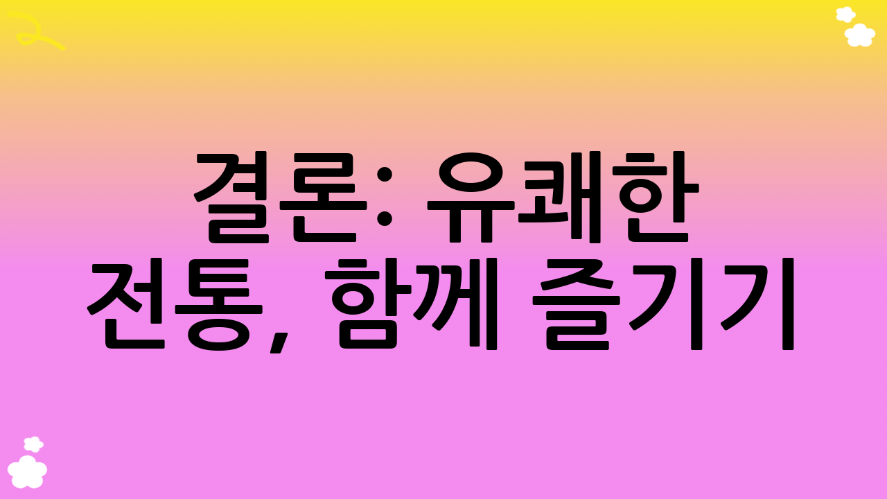 결론: 유쾌한 전통, 함께 즐기기