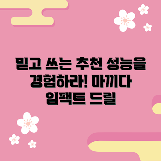 마끼다임팩드릴, 마끼다임팩드릴 성능, 왜 마끼다임팩드릴이 좋을까, 마끼다임팩드릴 추천, 어떻게 사용하나요