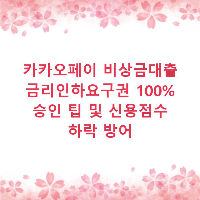 카카오페이 비상금대출 금리인하요구권 100% 승인 팁 및 신용점수 하락 방어