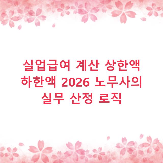 실업급여 계산 상한액 하한액 2026 노무사의 실무 산정 로직
