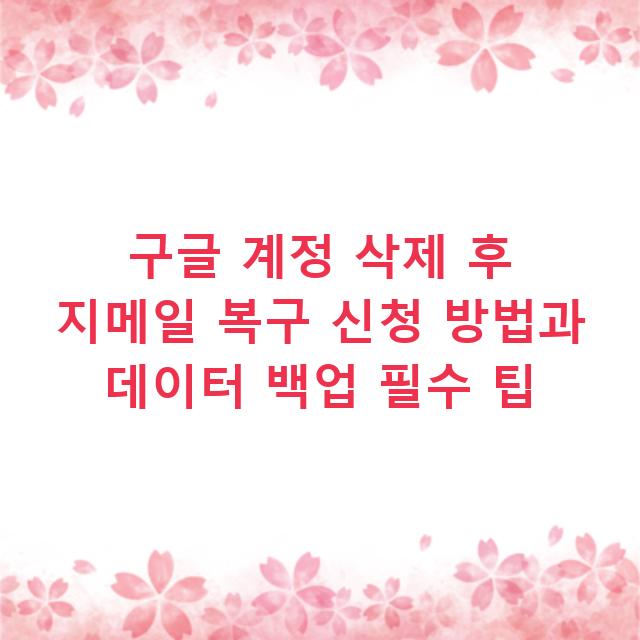 구글 계정 삭제 후 지메일 복구 신청 방법과 데이터 백업 필수 팁