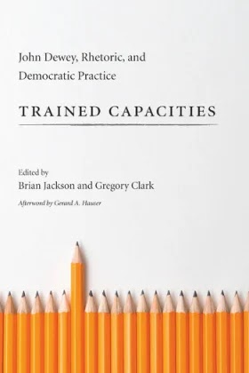 Trained Capacities- John Dewey, Rhetoric, and Democratic Practice