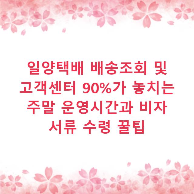 일양택배 배송조회 및 고객센터 90%가 놓치는 주말 운영시간과 비자 서류 수령 꿀팁