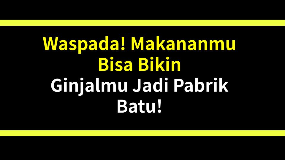 Waspada! Makananmu Bisa Bikin Ginjalmu Jadi Pabrik Batu!