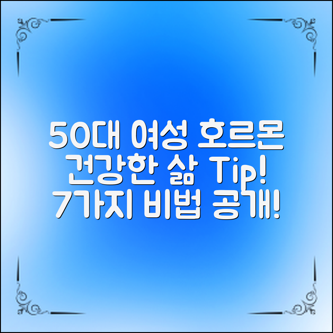 50대 여성 호르몬, 어떻게 관리할까? 건강한 삶을 위한 7가지 팁!