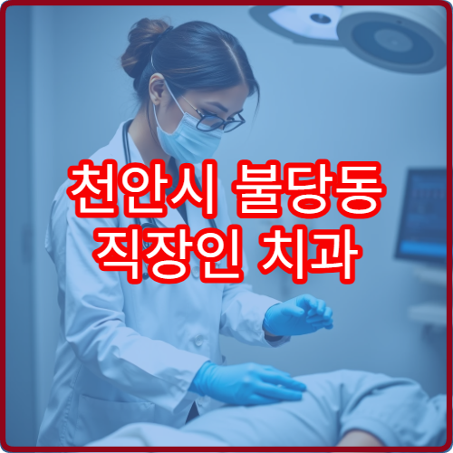 천안시 불당동 직장인 치과 야간진료 가능한 곳 정리