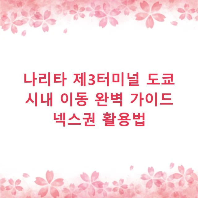 나리타 제3터미널 도쿄 시내 이동 완벽 가이드 넥스권 활용법