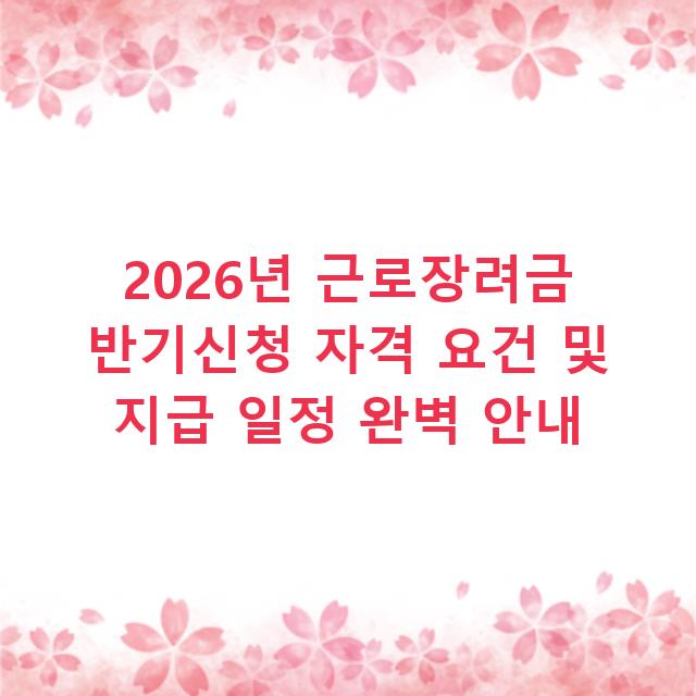 2026년 근로장려금 반기신청 자격 요건 및 지급 일정 완벽 안내
