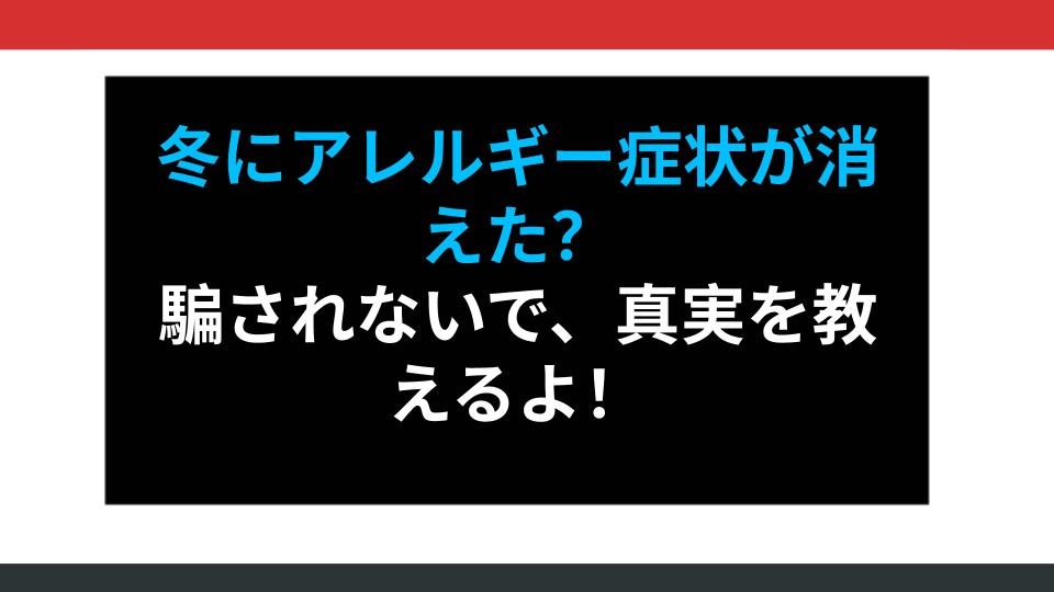 冬にアレルギー症状が消えた？騙されないで、真実を教えるよ！
