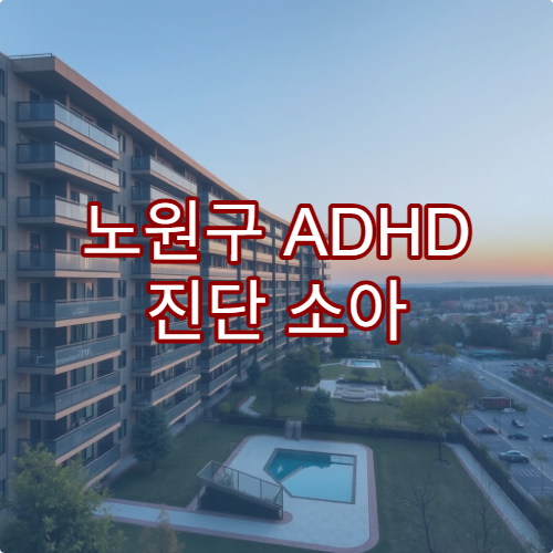 노원구 ADHD 진단 소아 집중력 검사 치료 병원 리스트