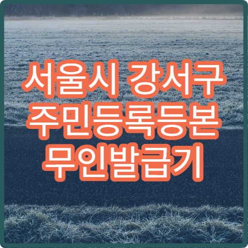 서울시 강서구 주민등록등본 무인발급기 위치와 운영시간 한눈에 확인