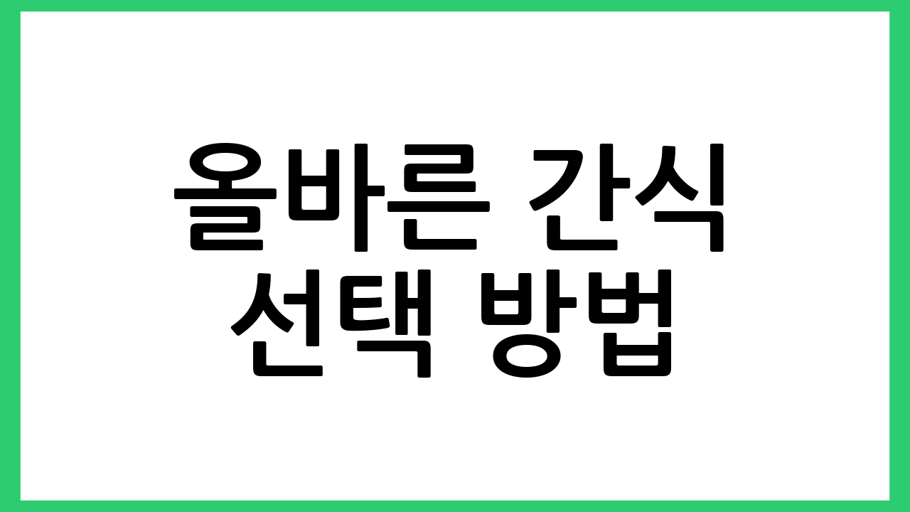올바른 간식 선택 방법