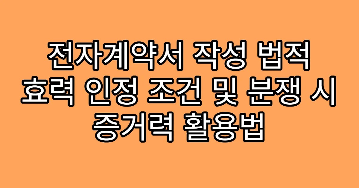 전자계약서 작성 법적 효력 인정 조건 및 분쟁 시 증거력 활용법