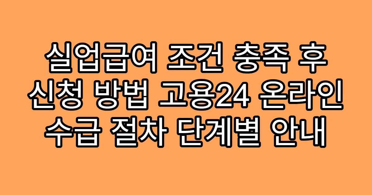 실업급여 조건 충족 후 신청 방법 고용24 온라인 수급 절차 단계별 안내