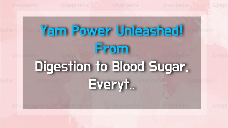 Yam Power Unleashed! From Digestion to Blood Sugar, Everything You Didnt Know About Yams