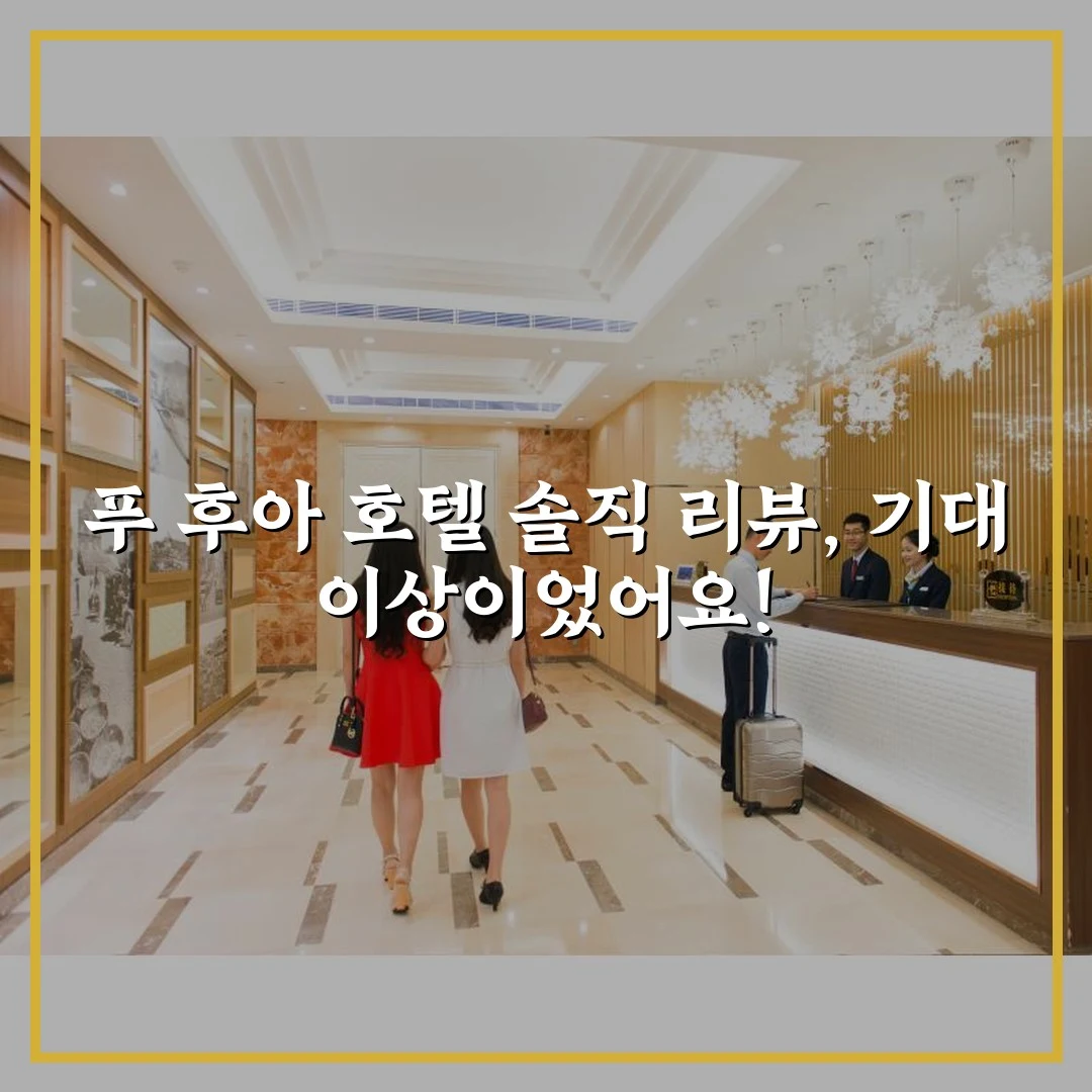 푸 후아 호텔 솔직 리뷰, 기대 이상이었어요!