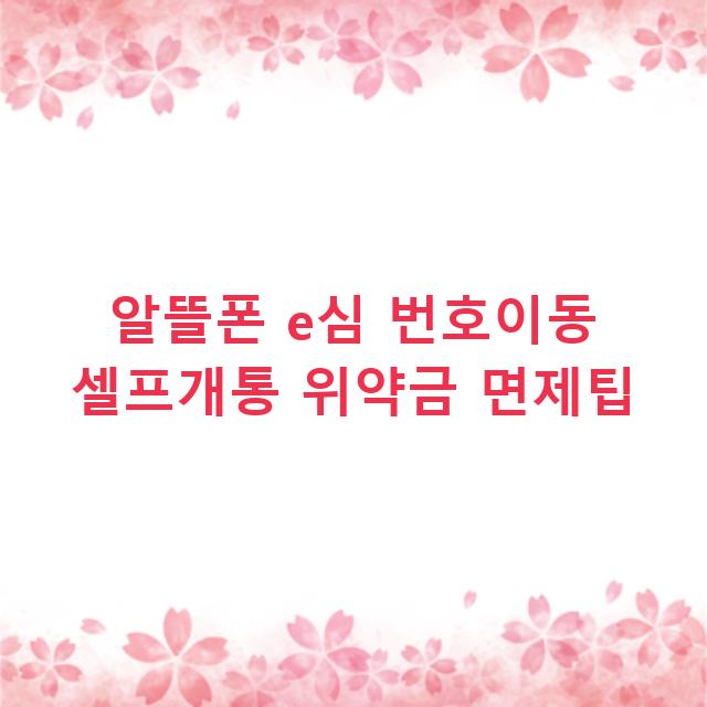 알뜰폰 e심 번호이동 셀프개통 위약금 면제팁