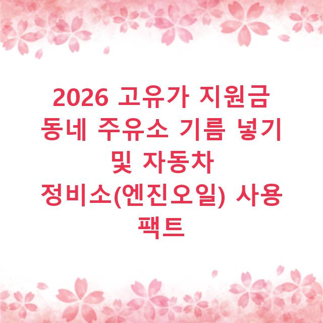 2026 고유가 지원금 동네 주유소 기름 넣기 및 자동차 정비소(엔진오일) 사용 팩트