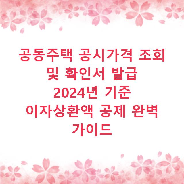 공동주택 공시가격 조회 및 확인서 발급 2024년 기준 이자상환액 공제 완벽 가이드