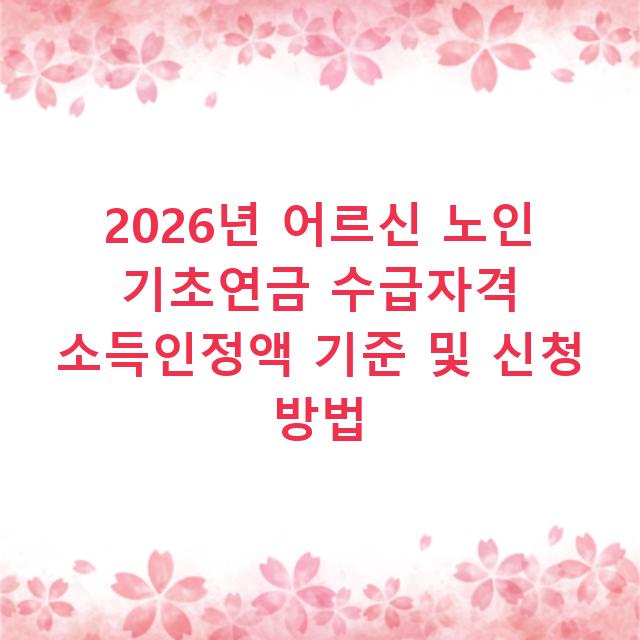 2026년 어르신 노인 기초연금 수급자격 소득인정액 기준 및 신청 방법
