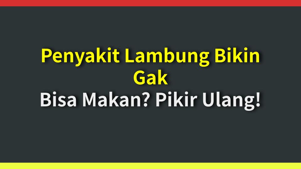 Penyakit Lambung Bikin Gak Bisa Makan? Pikir Ulang!