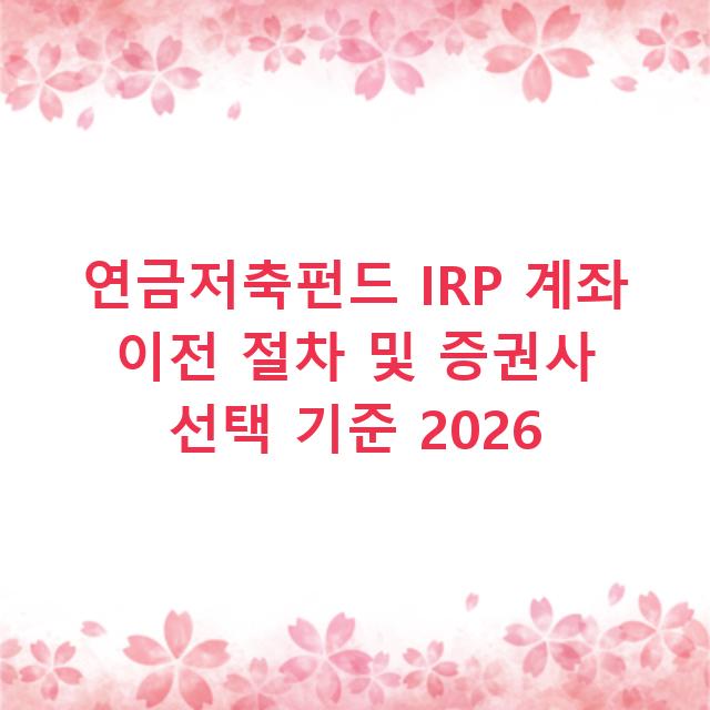연금저축펀드 IRP 계좌 이전 절차 및 증권사 선택 기준 2026