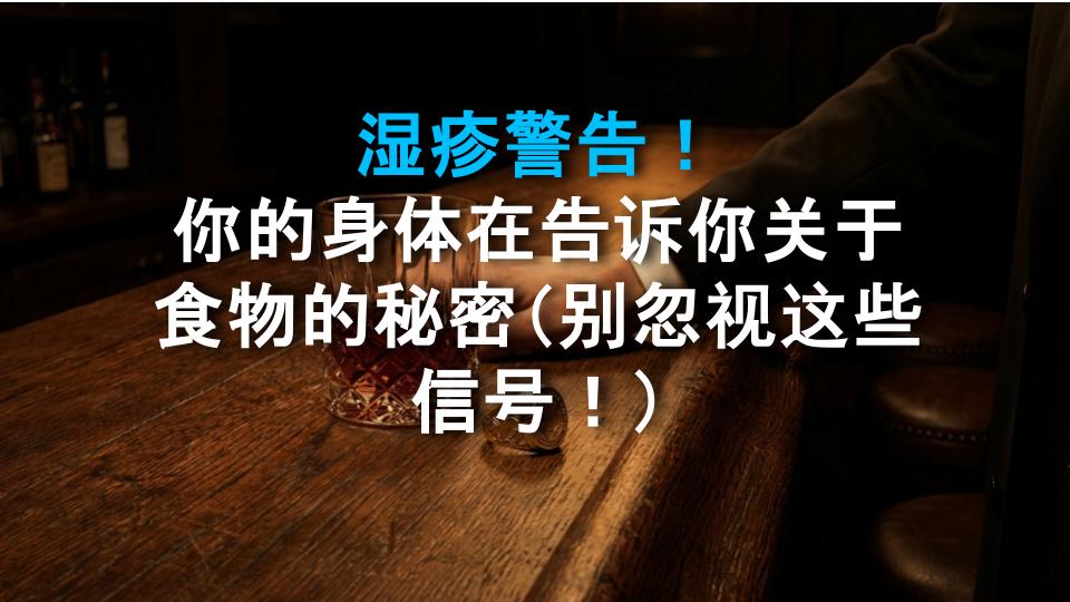 湿疹警告！你的身体在告诉你关于食物的秘密（别忽视这些信号！）