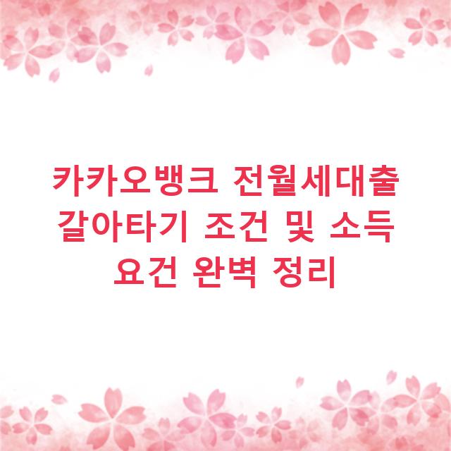 카카오뱅크 전월세대출 갈아타기 조건 및 소득 요건 완벽 정리